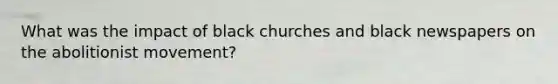 What was the impact of black churches and black newspapers on the abolitionist movement?