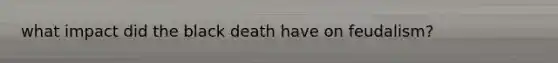 what impact did the black death have on feudalism?