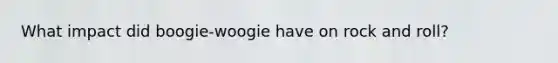 What impact did boogie-woogie have on rock and roll?