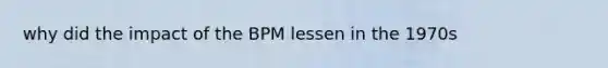 why did the impact of the BPM lessen in the 1970s