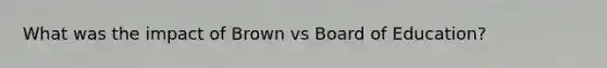 What was the impact of Brown vs Board of Education?