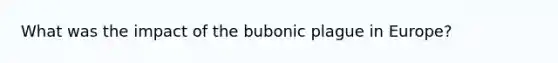 What was the impact of the bubonic plague in Europe?