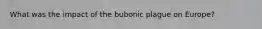 What was the impact of the bubonic plague on Europe?