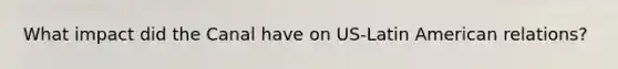 What impact did the Canal have on US-Latin American relations?
