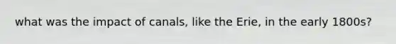 what was the impact of canals, like the Erie, in the early 1800s?