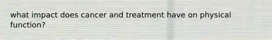 what impact does cancer and treatment have on physical function?