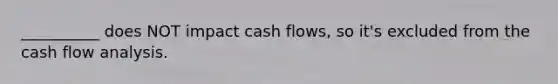 __________ does NOT impact cash flows, so it's excluded from the cash flow analysis.