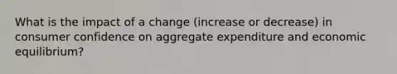 What is the impact of a change (increase or decrease) in consumer confidence on aggregate expenditure and economic equilibrium?