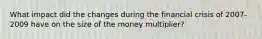 What impact did the changes during the financial crisis of 2007-2009 have on the size of the money multiplier?