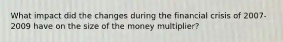 What impact did the changes during the financial crisis of 2007-2009 have on the size of the money multiplier?