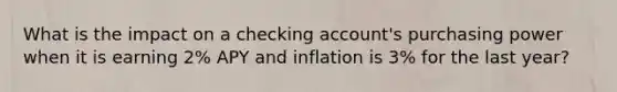 What is the impact on a checking account's purchasing power when it is earning 2% APY and inflation is 3% for the last year?