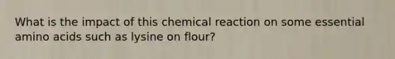 What is the impact of this chemical reaction on some essential amino acids such as lysine on flour?