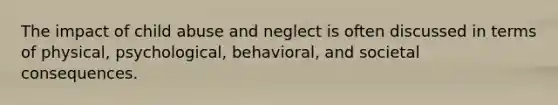 The impact of child abuse and neglect is often discussed in terms of physical, psychological, behavioral, and societal consequences.