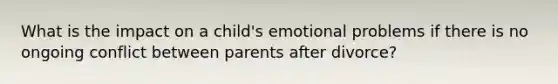 What is the impact on a child's emotional problems if there is no ongoing conflict between parents after divorce?