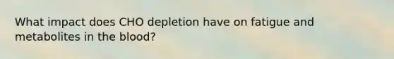 What impact does CHO depletion have on fatigue and metabolites in the blood?