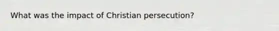 What was the impact of Christian persecution?