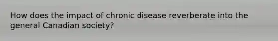 How does the impact of chronic disease reverberate into the general Canadian society?