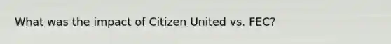 What was the impact of Citizen United vs. FEC?