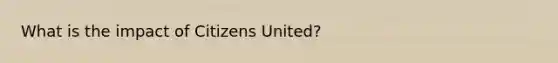 What is the impact of Citizens United?