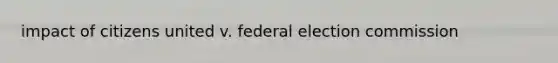 impact of citizens united v. federal election commission