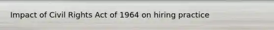 Impact of Civil Rights Act of 1964 on hiring practice