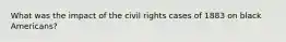 What was the impact of the civil rights cases of 1883 on black Americans?