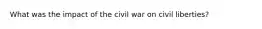 What was the impact of the civil war on civil liberties?