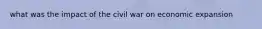 what was the impact of the civil war on economic expansion