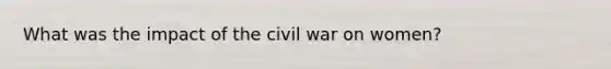 What was the impact of the civil war on women?