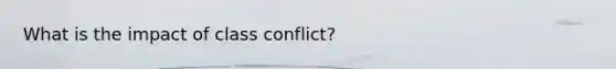 What is the impact of class conflict?