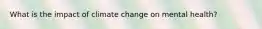 What is the impact of climate change on mental health?