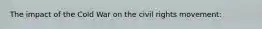 The impact of the Cold War on the civil rights movement:
