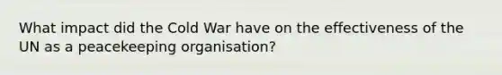 What impact did the Cold War have on the effectiveness of the UN as a peacekeeping organisation?