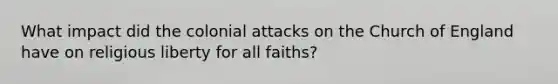 What impact did the colonial attacks on the Church of England have on religious liberty for all faiths?