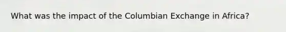 What was the impact of the Columbian Exchange in Africa?