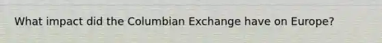 What impact did the Columbian Exchange have on Europe?