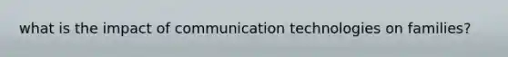 what is the impact of communication technologies on families?