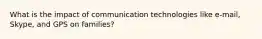 What is the impact of communication technologies like e-mail, Skype, and GPS on families?