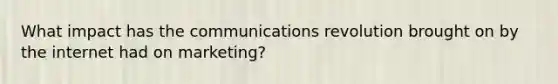 What impact has the communications revolution brought on by the internet had on marketing?