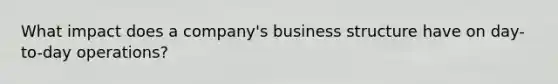 What impact does a company's business structure have on day-to-day operations?