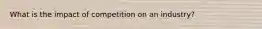What is the impact of competition on an industry?