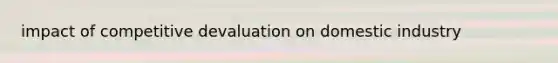 impact of competitive devaluation on domestic industry