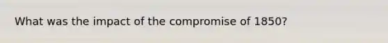 What was the impact of the <a href='https://www.questionai.com/knowledge/kvIKPiDs5Q-compromise-of-1850' class='anchor-knowledge'>compromise of 1850</a>?