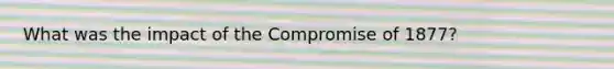 What was the impact of the Compromise of 1877?