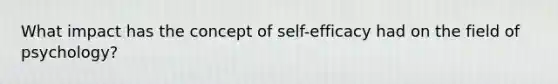 What impact has the concept of self-efficacy had on the field of psychology?