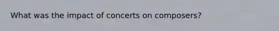 What was the impact of concerts on composers?