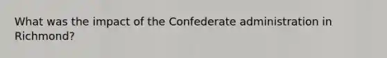 What was the impact of the Confederate administration in Richmond?