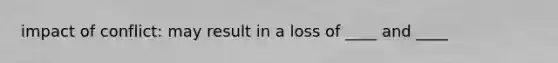 impact of conflict: may result in a loss of ____ and ____