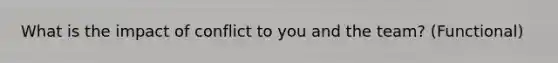 What is the impact of conflict to you and the team? (Functional)