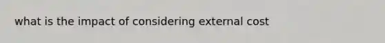 what is the impact of considering external cost